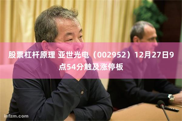 股票杠杆原理 亚世光电（002952）12月27日9点54分触及涨停板