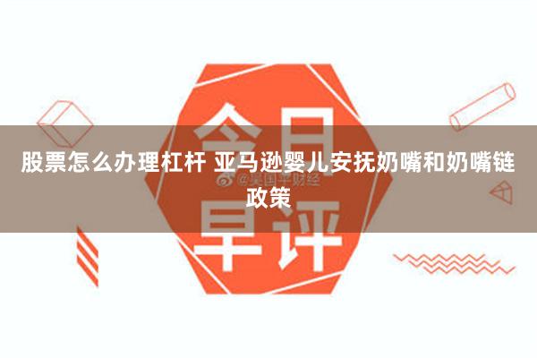 股票怎么办理杠杆 亚马逊婴儿安抚奶嘴和奶嘴链政策