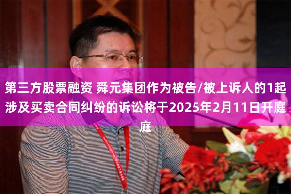 第三方股票融资 舜元集团作为被告/被上诉人的1起涉及买卖合同纠纷的诉讼将于2025年2月11日开庭