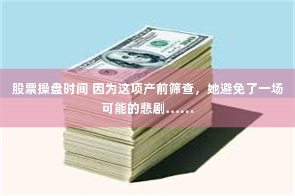 股票操盘时间 因为这项产前筛查，她避免了一场可能的悲剧……