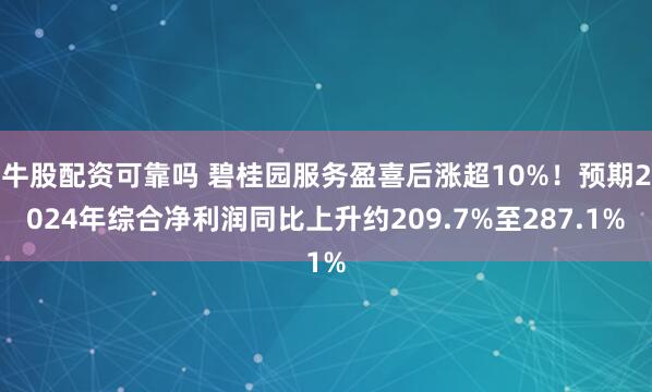牛股配资可靠吗 碧桂园服务盈喜后涨超10%！预期2024年综合净利润同比上升约209.7%至287.1%
