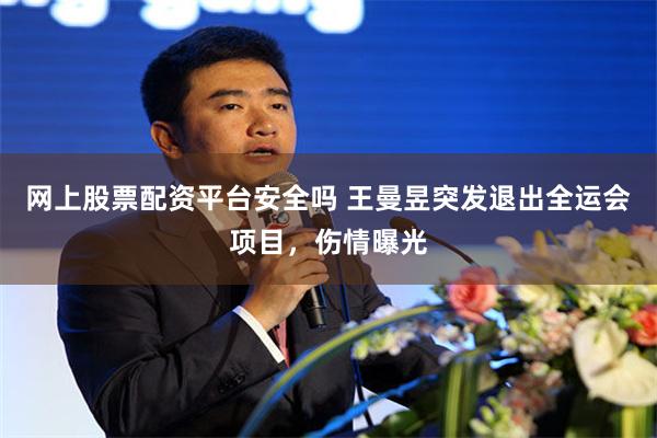 网上股票配资平台安全吗 王曼昱突发退出全运会项目，伤情曝光