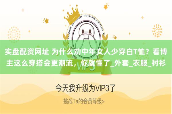 实盘配资网址 为什么劝中年女人少穿白T恤？看博主这么穿搭会更潮流，你就懂了_外套_衣服_衬衫
