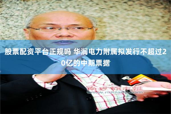 股票配资平台正规吗 华润电力附属拟发行不超过20亿的中期票据