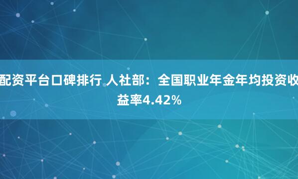配资平台口碑排行 人社部：全国职业年金年均投资收益率4.42%