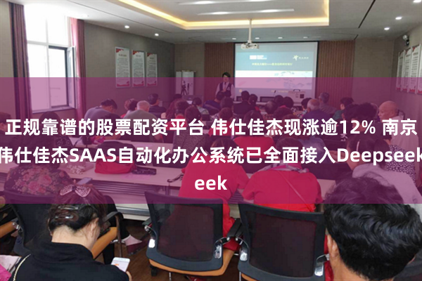 正规靠谱的股票配资平台 伟仕佳杰现涨逾12% 南京伟仕佳杰SAAS自动化办公系统已全面接入Deepseek