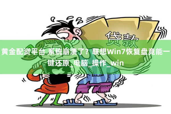 黄金配资平台 系统崩溃了？联想Win7恢复盘竟能一键还原_电脑_操作_win