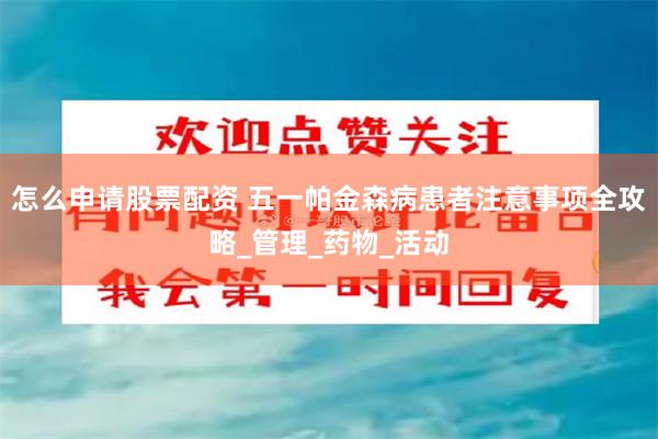 怎么申请股票配资 五一帕金森病患者注意事项全攻略_管理_药物_活动