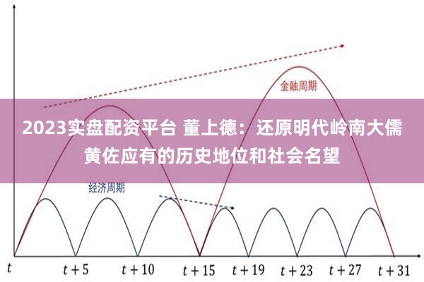 2023实盘配资平台 董上德：还原明代岭南大儒黄佐应有的历史地位和社会名望
