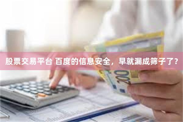 股票交易平台 百度的信息安全，早就漏成筛子了？