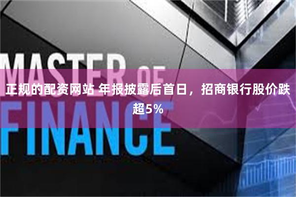 正规的配资网站 年报披露后首日，招商银行股价跌超5%