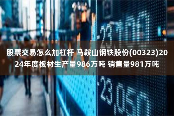 股票交易怎么加杠杆 马鞍山钢铁股份(00323)2024年度板材生产量986万吨 销售量981万吨