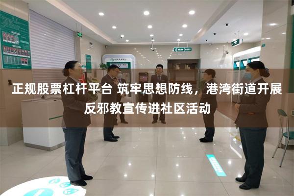 正规股票杠杆平台 筑牢思想防线，港湾街道开展反邪教宣传进社区活动