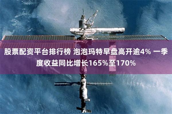 股票配资平台排行榜 泡泡玛特早盘高开逾4% 一季度收益同比增长165%至170%