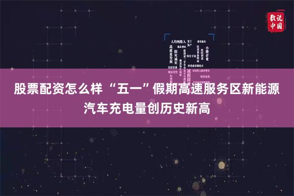 股票配资怎么样 “五一”假期高速服务区新能源汽车充电量创历史新高