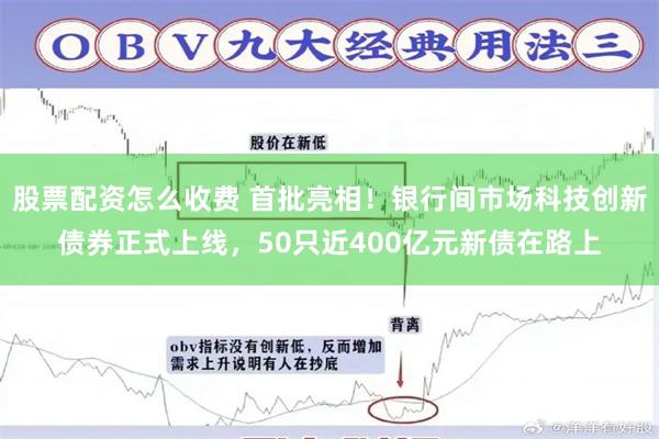 股票配资怎么收费 首批亮相！银行间市场科技创新债券正式上线，50只近400亿元新债在路上