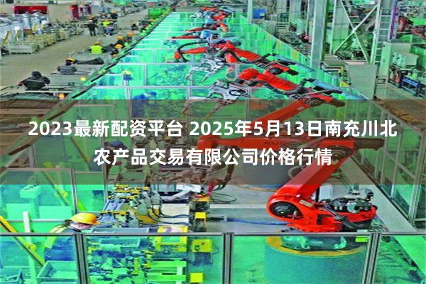 2023最新配资平台 2025年5月13日南充川北农产品交易有限公司价格行情