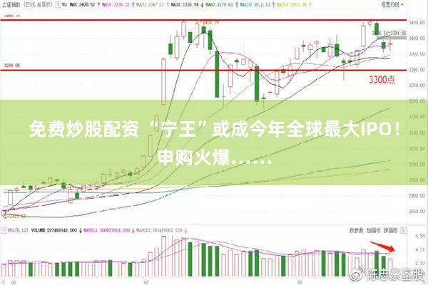 免费炒股配资 “宁王”或成今年全球最大IPO！申购火爆……