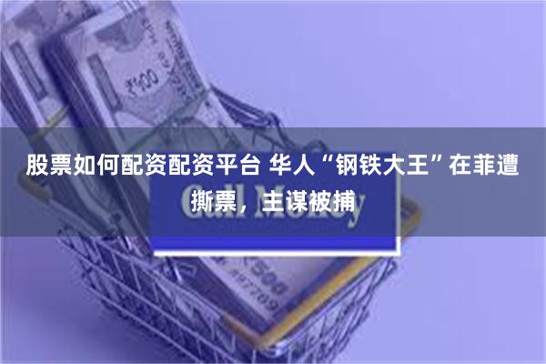 股票如何配资配资平台 华人“钢铁大王”在菲遭撕票，主谋被捕