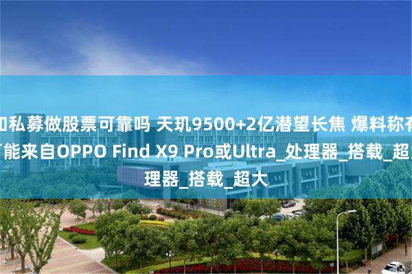 和私募做股票可靠吗 天玑9500+2亿潜望长焦 爆料称有可能来自OPPO Find X9 Pro或Ultra_处理器_搭载_超大