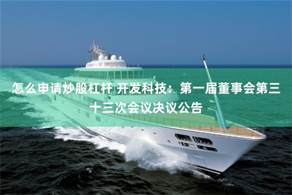 怎么申请炒股杠杆 开发科技：第一届董事会第三十三次会议决议公告