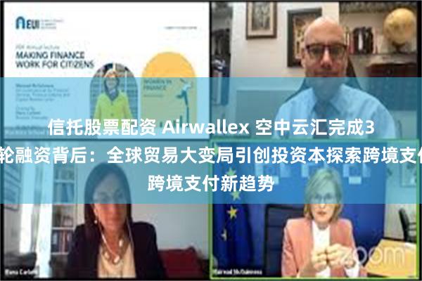 信托股票配资 Airwallex 空中云汇完成3亿美元F轮融资背后：全球贸易大变局引创投资本探索跨境支付新趋势