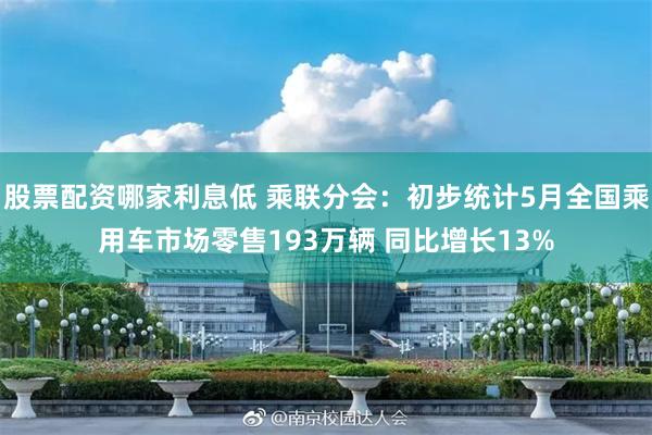 股票配资哪家利息低 乘联分会：初步统计5月全国乘用车市场零售193万辆 同比增长13%