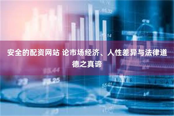 安全的配资网站 论市场经济、人性差异与法律道德之真谛