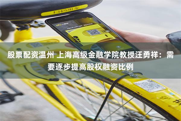 股票配资温州 上海高级金融学院教授汪勇祥：需要逐步提高股权融资比例