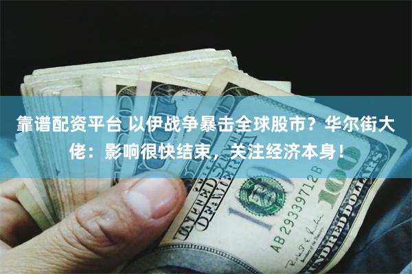 靠谱配资平台 以伊战争暴击全球股市？华尔街大佬：影响很快结束，关注经济本身！