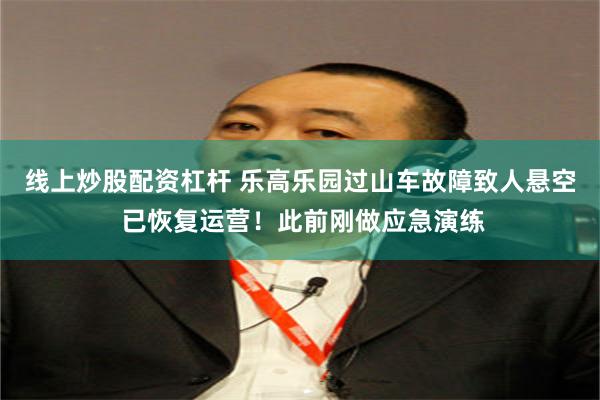 线上炒股配资杠杆 乐高乐园过山车故障致人悬空 已恢复运营！此前刚做应急演练