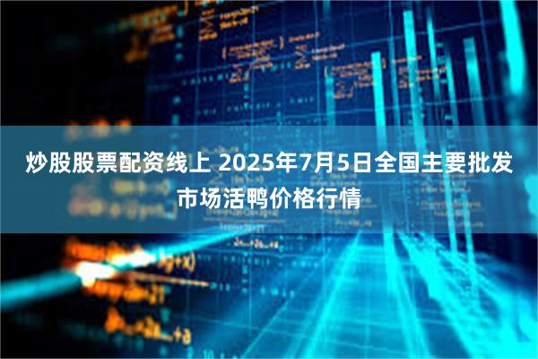 炒股股票配资线上 2025年7月5日全国主要批发市场活鸭价格行情