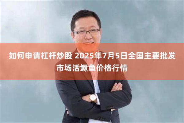 如何申请杠杆炒股 2025年7月5日全国主要批发市场活鳜鱼价格行情