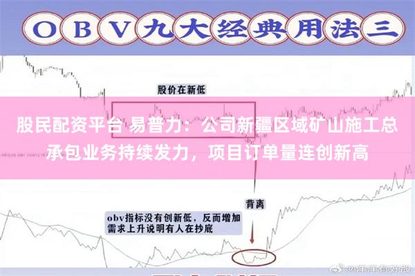 股民配资平台 易普力：公司新疆区域矿山施工总承包业务持续发力，项目订单量连创新高