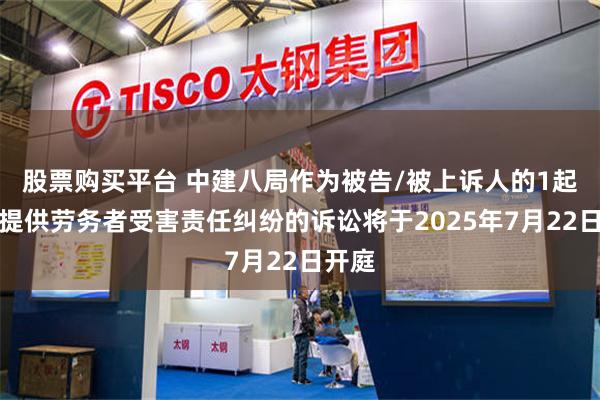 股票购买平台 中建八局作为被告/被上诉人的1起涉及提供劳务者受害责任纠纷的诉讼将于2025年7月22日开庭
