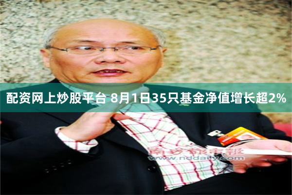 配资网上炒股平台 8月1日35只基金净值增长超2%