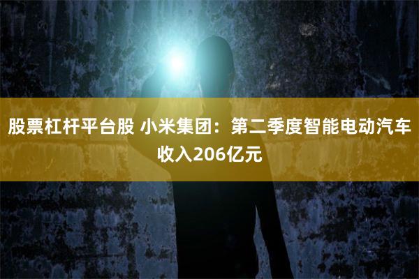 股票杠杆平台股 小米集团：第二季度智能电动汽车收入206亿元