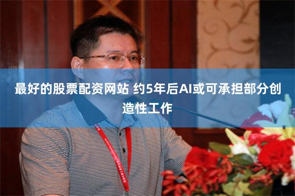 最好的股票配资网站 约5年后AI或可承担部分创造性工作