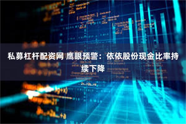 私募杠杆配资网 鹰眼预警：依依股份现金比率持续下降