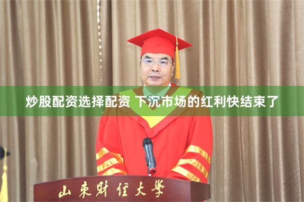 炒股配资选择配资 下沉市场的红利快结束了