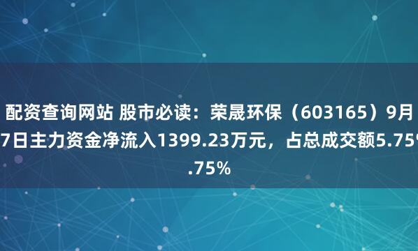 配资查询网站 股市必读：荣晟环保（603165）9月17日主力资金净流入1399.23万元，占总成交额5.75%