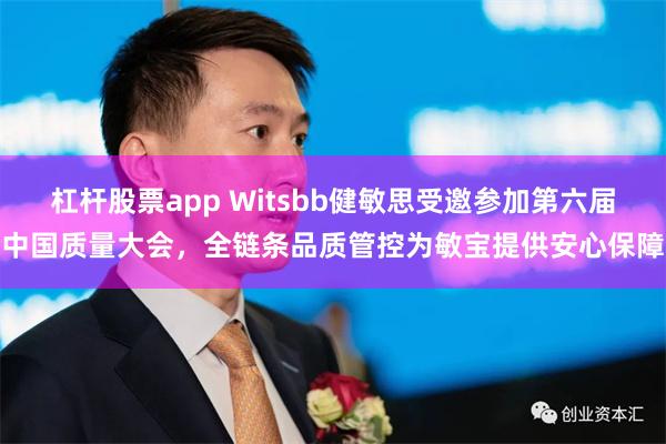 杠杆股票app Witsbb健敏思受邀参加第六届中国质量大会,全链条品质管控为敏宝提供安心保障