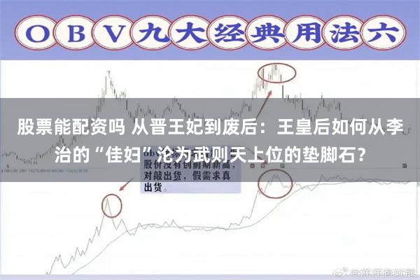 股票能配资吗 从晋王妃到废后：王皇后如何从李治的“佳妇”沦为武则天上位的垫脚石？