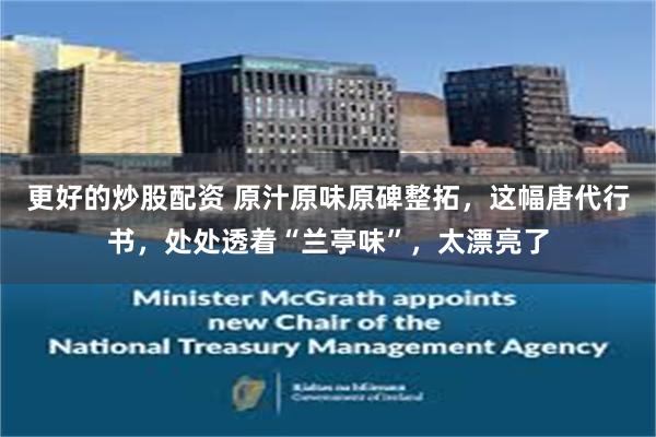 更好的炒股配资 原汁原味原碑整拓，这幅唐代行书，处处透着“兰亭味”，太漂亮了