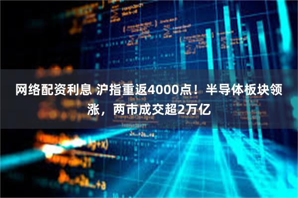 网络配资利息 沪指重返4000点！半导体板块领涨，两市成交超2万亿