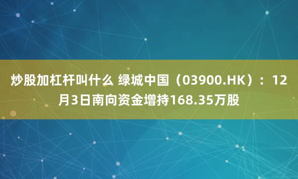 炒股加杠杆叫什么 绿城中国（03900.HK）：12月3日南向资金增持168.35万股