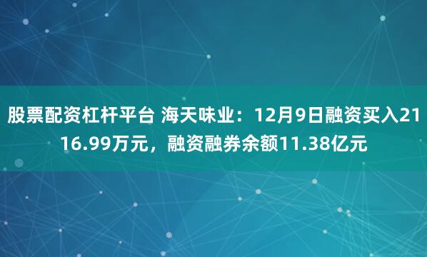 股票配资杠杆平台 海天味业：12月9日融资买入2116.99万元，融资融券余额11.38亿元