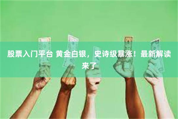 股票入门平台 黄金白银，史诗级暴涨！最新解读来了