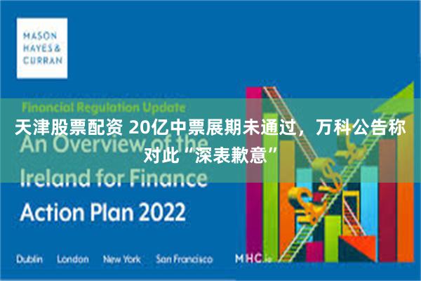 天津股票配资 20亿中票展期未通过，万科公告称对此“深表歉意”